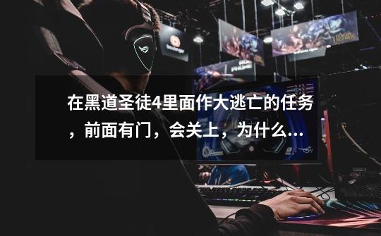 在黑道圣徒4里面作大逃亡的任务,前面有门,会关上,为什么飞不过去-第1张-游戏信息-龙启网
