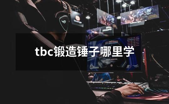 tbc锻造锤子哪里学-第1张-游戏信息-龙启网