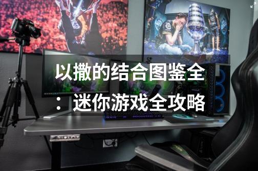以撒的结合图鉴全:迷你游戏全攻略-第1张-游戏信息-龙启网