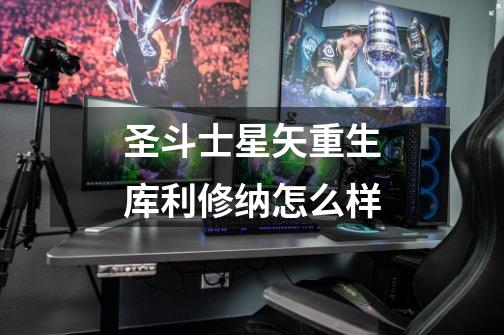 圣斗士星矢重生库利修纳怎么样-第1张-游戏信息-龙启网
