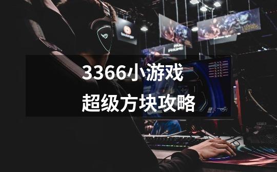 3366小游戏超级方块攻略-第1张-游戏信息-龙启网