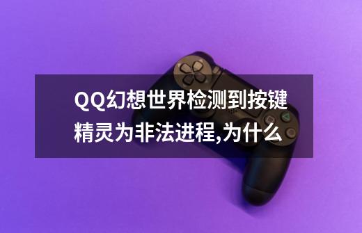 QQ幻想世界检测到按键精灵为非法进程,为什么-第1张-游戏信息-龙启网