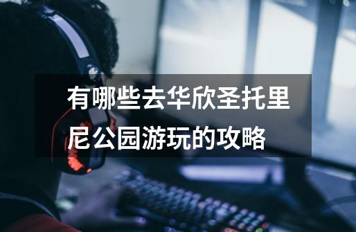 有哪些去华欣圣托里尼公园游玩的攻略-第1张-游戏信息-龙启网