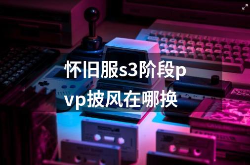 怀旧服s3阶段pvp披风在哪换-第1张-游戏信息-龙启网