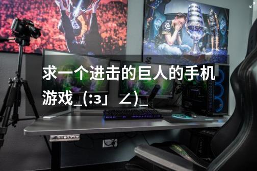 求一个进击的巨人的手机游戏_(:з」∠)_-第1张-游戏信息-龙启网