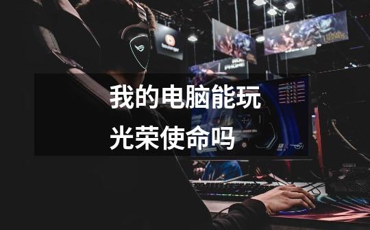 我的电脑能玩光荣使命吗-第1张-游戏信息-龙启网
