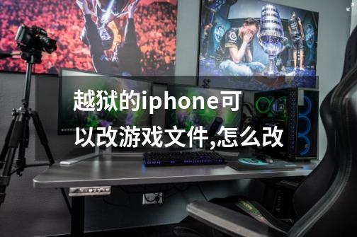 越狱的iphone可以改游戏文件,怎么改-第1张-游戏信息-龙启网