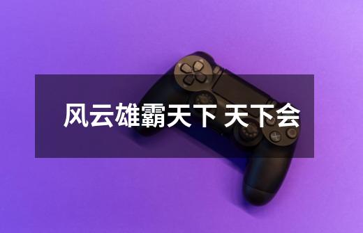 风云雄霸天下 天下会-第1张-游戏信息-龙启网