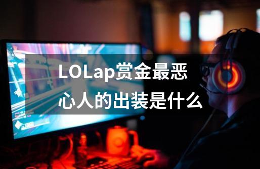 LOLap赏金最恶心人的出装是什么-第1张-游戏信息-龙启网