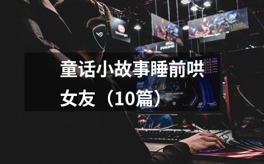 童话小故事睡前哄女友(10篇)-第1张-游戏信息-龙启网