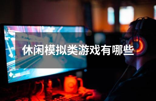休闲模拟类游戏有哪些-第1张-游戏信息-龙启网