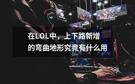 在LOL中,上下路新增的弯曲地形究竟有什么用-第1张-游戏信息-龙启网