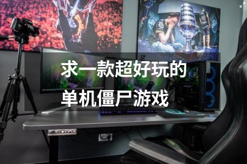 求一款超好玩的单机僵尸游戏-第1张-游戏信息-龙启网