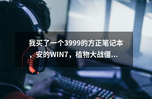 我买了一个3999的方正笔记本,安的WIN7,植物大战僵尸却玩不起-第1张-游戏信息-龙启网