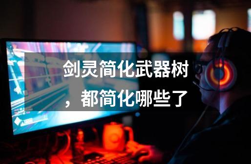 剑灵简化武器树,都简化哪些了-第1张-游戏信息-龙启网