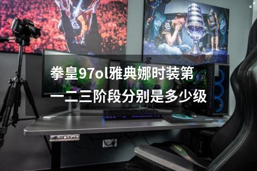 拳皇97ol雅典娜时装第一二三阶段分别是多少级-第1张-游戏信息-龙启网