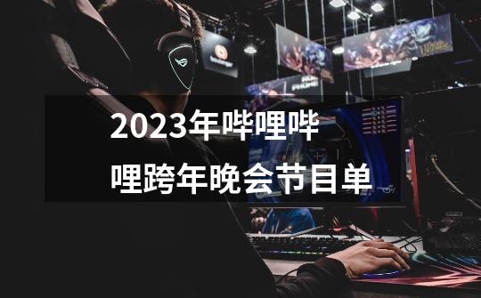 2023年哔哩哔哩跨年晚会节目单-第1张-游戏信息-龙启网
