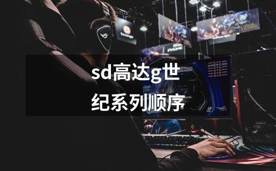 sd高达g世纪系列顺序-第1张-游戏信息-龙启网