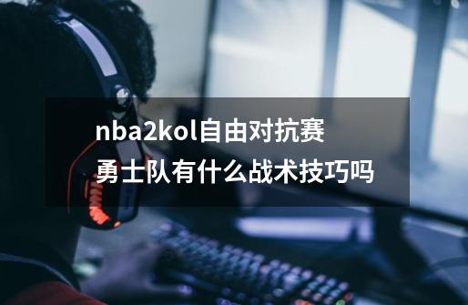 nba2kol自由对抗赛勇士队有什么战术技巧吗-第1张-游戏信息-龙启网