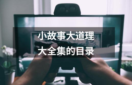 小故事大道理大全集的目录-第1张-游戏信息-龙启网