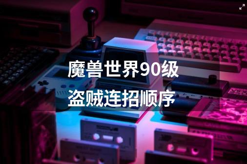 魔兽世界90级盗贼连招顺序-第1张-游戏信息-龙启网