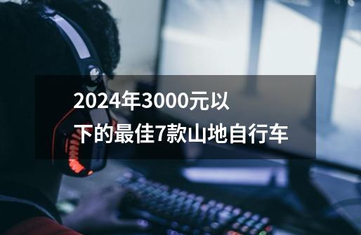 2024年3000元以下的最佳7款山地自行车-第1张-游戏信息-龙启网