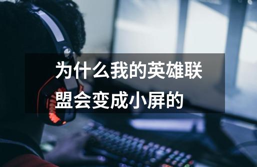 为什么我的英雄联盟会变成小屏的-第1张-游戏信息-龙启网