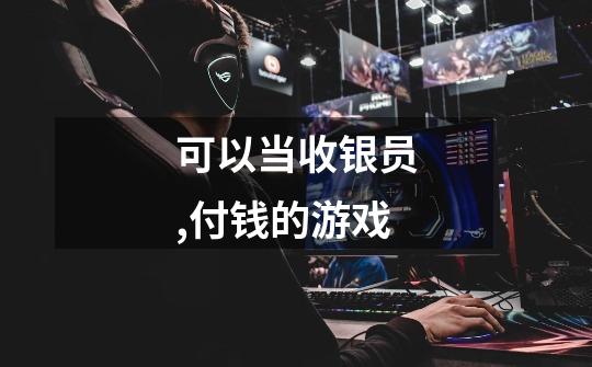 可以当收银员,付钱的游戏-第1张-游戏信息-龙启网