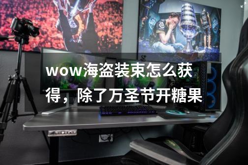 wow海盗装束怎么获得,除了万圣节开糖果-第1张-游戏信息-龙启网