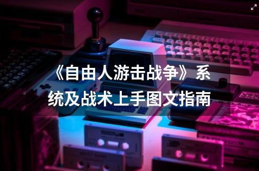 《自由人游击战争》系统及战术上手图文指南-第1张-游戏信息-龙启网