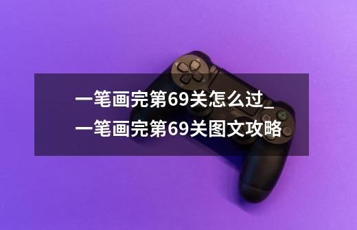一笔画完第69关怎么过_一笔画完第69关图文攻略-第1张-游戏信息-龙启网