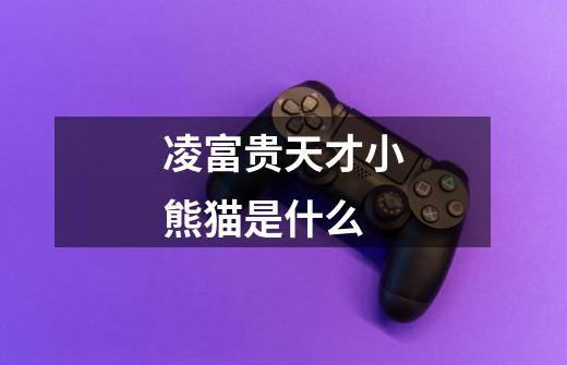 凌富贵天才小熊猫是什么-第1张-游戏信息-龙启网