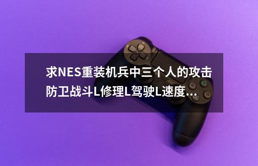 求NES重装机兵中三个人的攻击.防卫.战斗L.修理L.驾驶L.速度.体力.强度.EXP和等级的金手指地址-第1张-游戏信息-龙启网