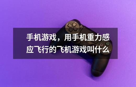 手机游戏,用手机重力感应飞行的飞机游戏叫什么-第1张-游戏信息-龙启网