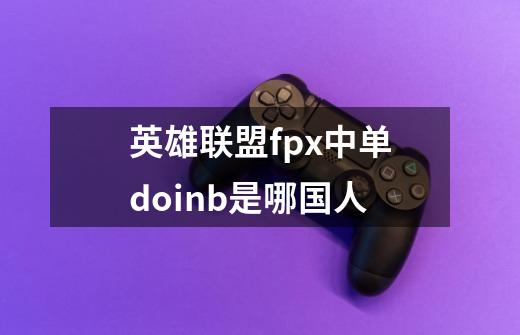英雄联盟fpx中单doinb是哪国人-第1张-游戏信息-龙启网