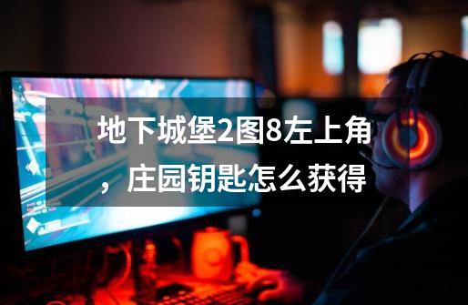 地下城堡2图8左上角,庄园钥匙怎么获得-第1张-游戏信息-龙启网