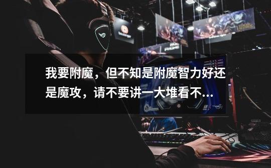 我要附魔,但不知是附魔智力好还是魔攻,请不要讲一大堆看不懂的废话-第1张-游戏信息-龙启网