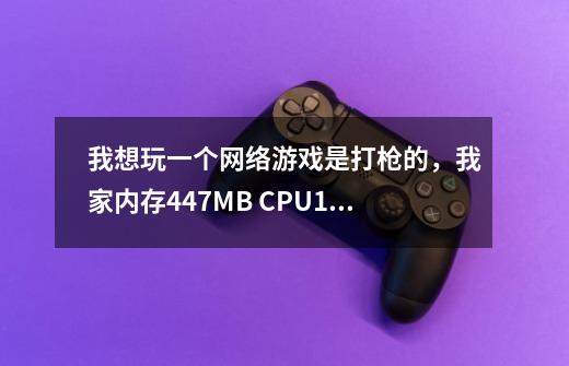 我想玩一个网络游戏是打枪的,我家内存447MB CPU1.95G双核 硬盘40.00mb/s, 跪求大家推荐一个网络游戏吧。-第1张-游戏信息-龙启网