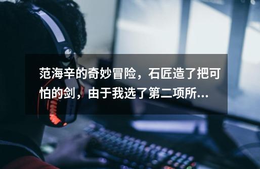 范海辛的奇妙冒险，石匠造了把可怕的剑，由于我选了第二项所以剑不见了，请问那是什么剑-第1张-游戏信息-龙启网