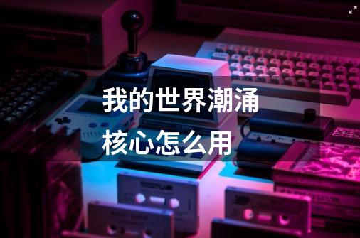 我的世界潮涌核心怎么用-第1张-游戏信息-龙启网