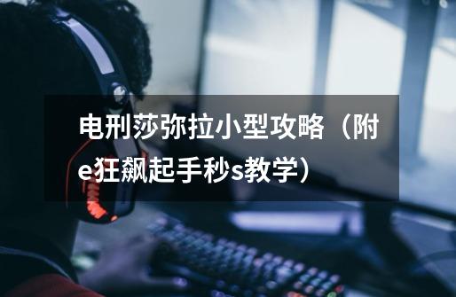 电刑莎弥拉小型攻略(附e狂飙起手秒s教学)-第1张-游戏信息-龙启网