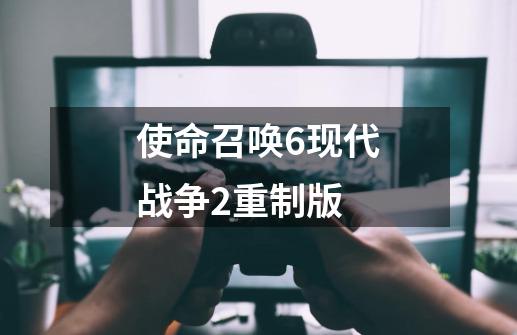 使命召唤6现代战争2重制版-第1张-游戏信息-龙启网