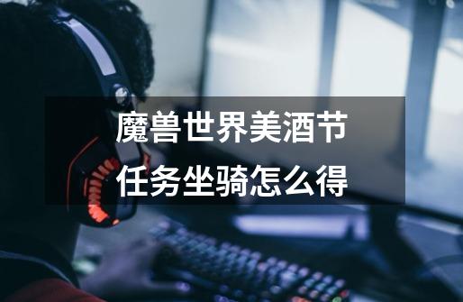 魔兽世界美酒节任务坐骑怎么得-第1张-游戏信息-龙启网