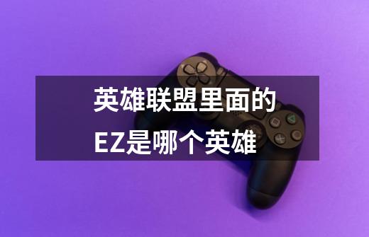 英雄联盟里面的EZ是哪个英雄-第1张-游戏信息-龙启网