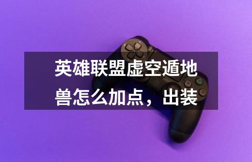 英雄联盟虚空遁地兽怎么加点，出装-第1张-游戏信息-龙启网
