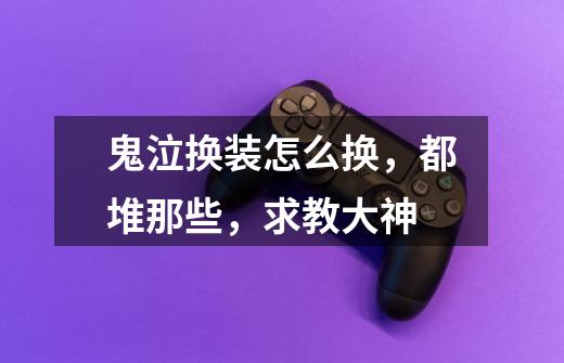 鬼泣换装怎么换,都堆那些,求教大神-第1张-游戏信息-龙启网