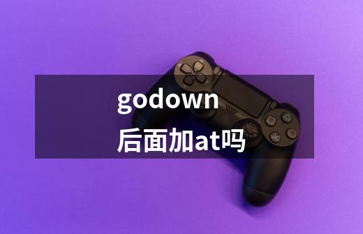 godown后面加at吗-第1张-游戏信息-龙启网
