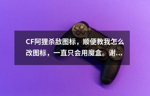 CF阿狸杀敌图标，顺便教我怎么改图标，一直只会用魔盒。谢谢，可家悬赏ZXXXQINJIE@126.COM邮箱-第1张-游戏信息-龙启网