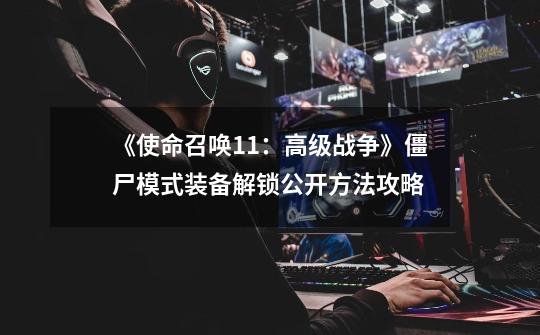 《使命召唤11:高级战争》僵尸模式装备解锁公开方法攻略-第1张-游戏信息-龙启网