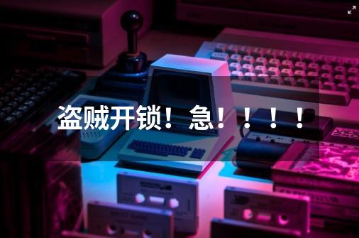 盗贼开锁!急!!!!-第1张-游戏信息-龙启网